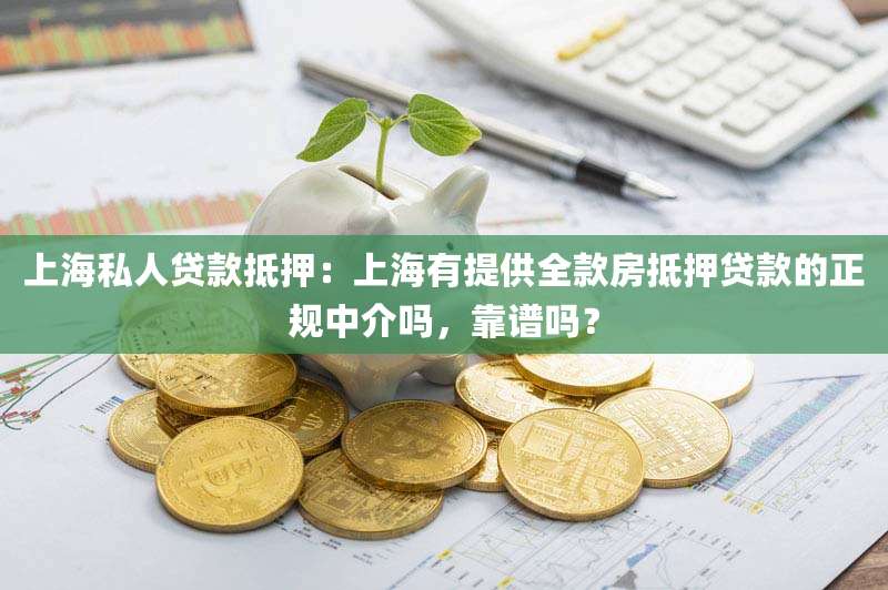 上海私人贷款抵押：上海有提供全款房抵押贷款的正规中介吗，靠谱吗？